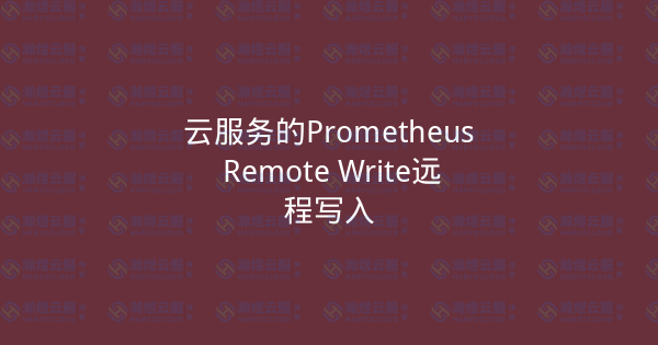 云服务的Prometheus Remote Write远程写入-瀚煜云服