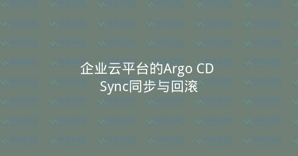 企业云平台的Argo CD Sync同步与回滚-瀚煜云服