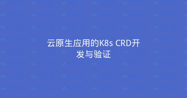 云原生应用的K8s CRD开发与验证-瀚煜云服