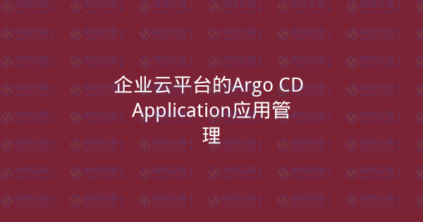 企业云平台的Argo CD Application应用管理-瀚煜云服