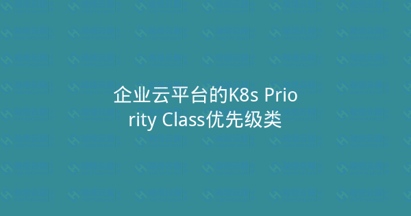 企业云平台的K8s Priority Class优先级类-瀚煜云服