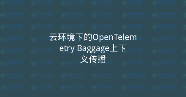 云环境下的OpenTelemetry Baggage上下文传播-瀚煜云服