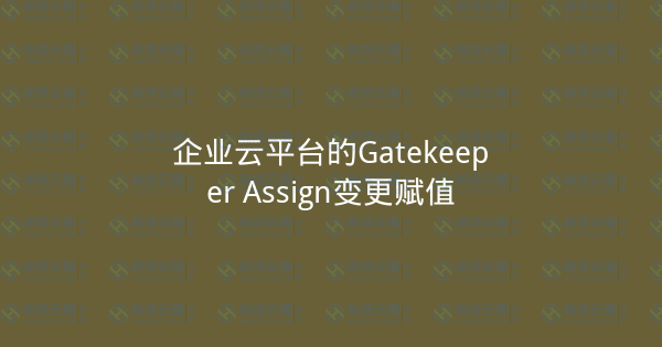 企业云平台的Gatekeeper Assign变更赋值-瀚煜云服