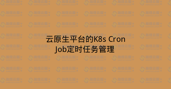 云原生平台的K8s CronJob定时任务管理-瀚煜云服