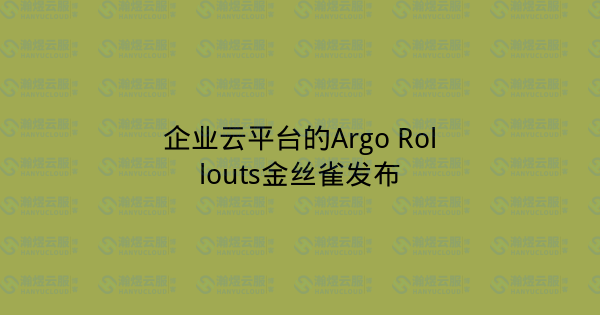 企业云平台的Argo Rollouts金丝雀发布-瀚煜云服