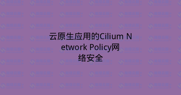 云原生应用的Cilium Network Policy网络安全-瀚煜云服