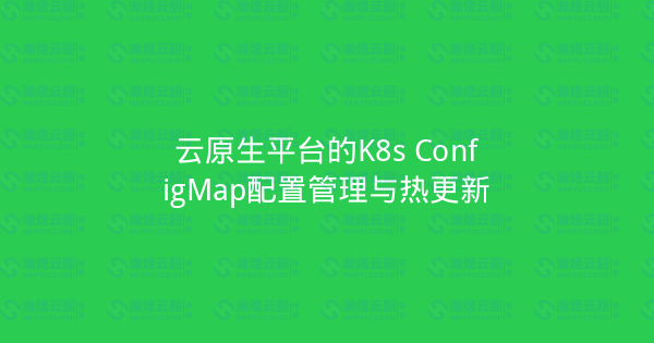 云原生平台的K8s ConfigMap配置管理与热更新-瀚煜云服
