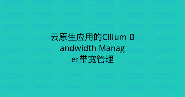 云原生应用的Cilium Bandwidth Manager带宽管理-瀚煜云服