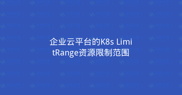 企业云平台的K8s LimitRange资源限制范围-瀚煜云服