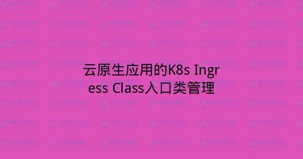 云原生应用的K8s Ingress Class入口类管理-瀚煜云服
