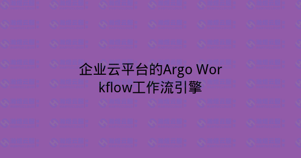 企业云平台的Argo Workflow工作流引擎-瀚煜云服