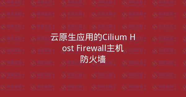 云原生应用的Cilium Host Firewall主机防火墙-瀚煜云服