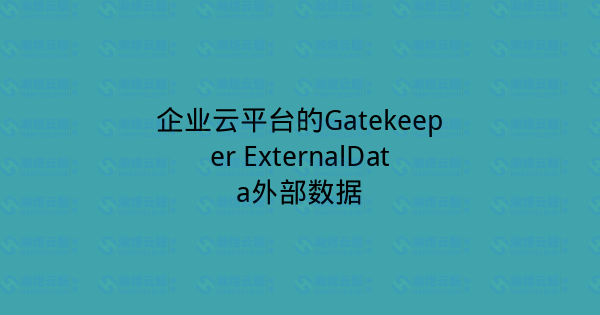 企业云平台的Gatekeeper ExternalData外部数据-瀚煜云服