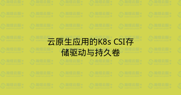 云原生应用的K8s CSI存储驱动与持久卷-瀚煜云服