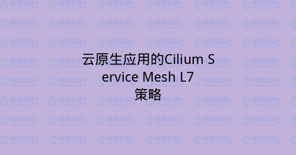 云原生应用的Cilium Service Mesh L7策略-瀚煜云服