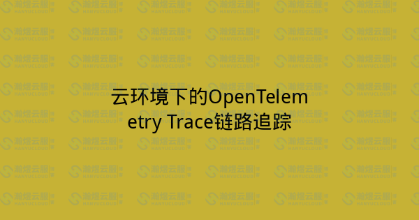 云环境下的OpenTelemetry Trace链路追踪-瀚煜云服