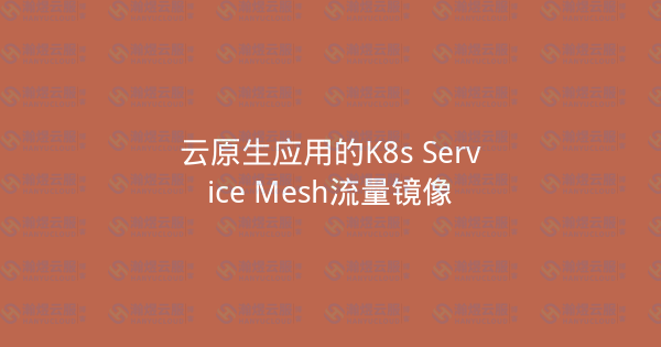 云原生应用的K8s Service Mesh流量镜像-瀚煜云服