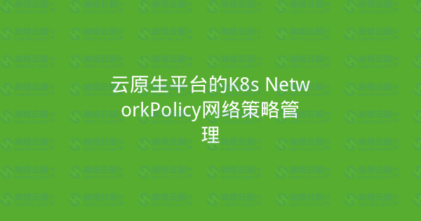 云原生平台的K8s NetworkPolicy网络策略管理-瀚煜云服
