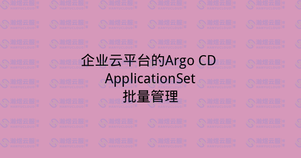 企业云平台的Argo CD ApplicationSet批量管理-瀚煜云服