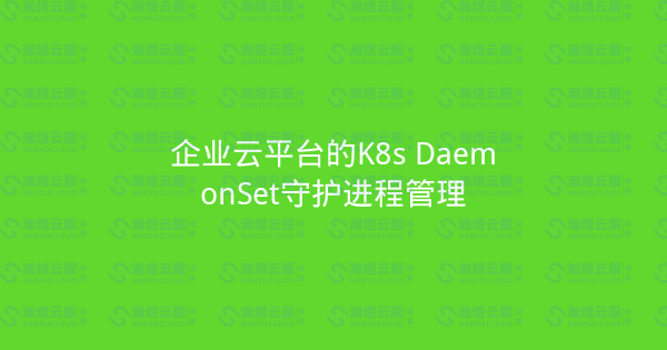 企业云平台的K8s DaemonSet守护进程管理-瀚煜云服