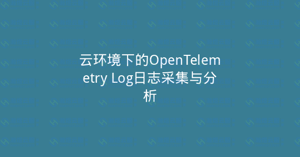 云环境下的OpenTelemetry Log日志采集与分析-瀚煜云服