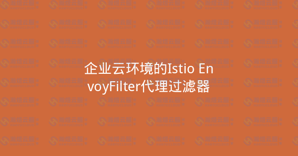 企业云环境的Istio EnvoyFilter代理过滤器-瀚煜云服
