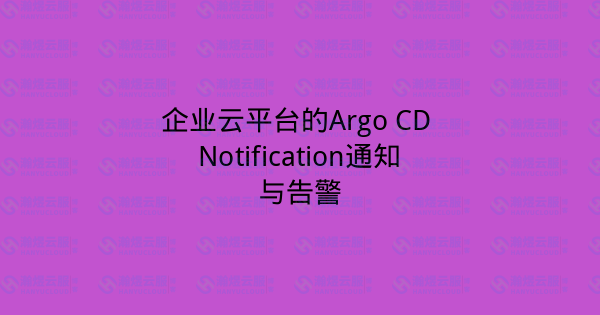 企业云平台的Argo CD Notification通知与告警-瀚煜云服