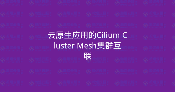 云原生应用的Cilium Cluster Mesh集群互联-瀚煜云服