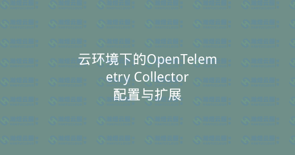 云环境下的OpenTelemetry Collector配置与扩展-瀚煜云服