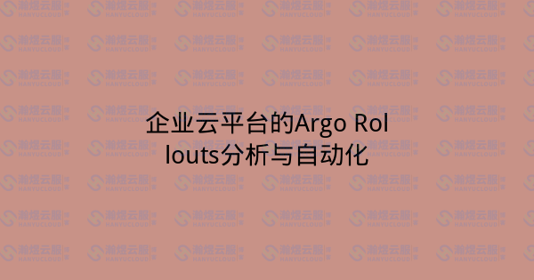 企业云平台的Argo Rollouts分析与自动化-瀚煜云服