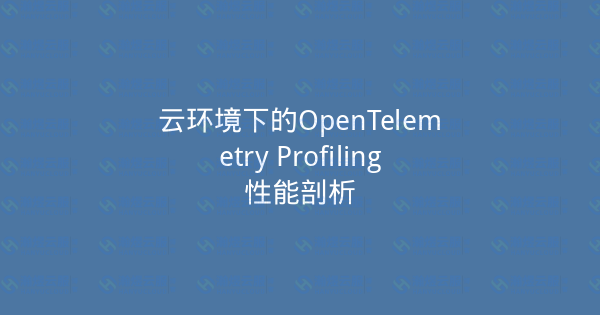 云环境下的OpenTelemetry Profiling性能剖析-瀚煜云服