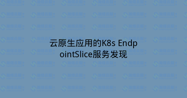 云原生应用的K8s EndpointSlice服务发现-瀚煜云服