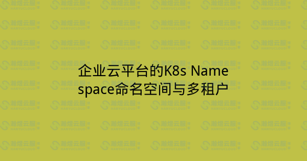 企业云平台的K8s Namespace命名空间与多租户-瀚煜云服