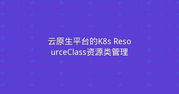云原生平台的K8s ResourceClass资源类管理-瀚煜云服