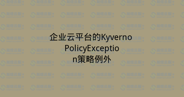 企业云平台的Kyverno PolicyException策略例外-瀚煜云服