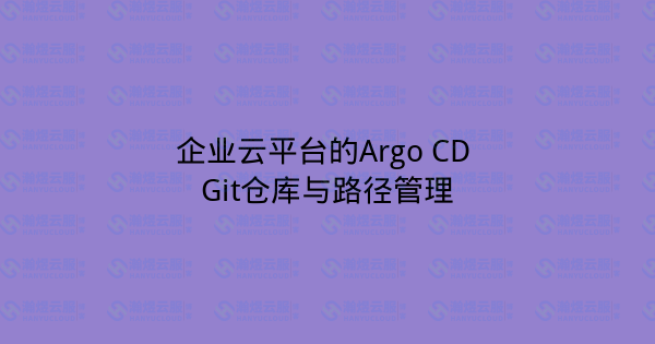 企业云平台的Argo CD Git仓库与路径管理-瀚煜云服