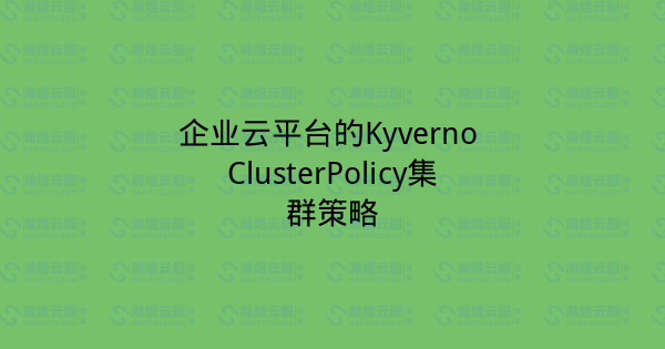 企业云平台的Kyverno ClusterPolicy集群策略-瀚煜云服