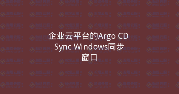 企业云平台的Argo CD Sync Windows同步窗口-瀚煜云服
