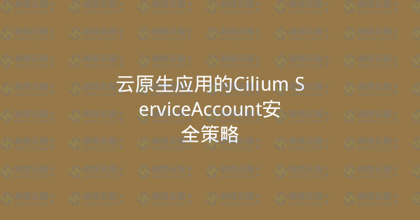 云原生应用的Cilium ServiceAccount安全策略-瀚煜云服
