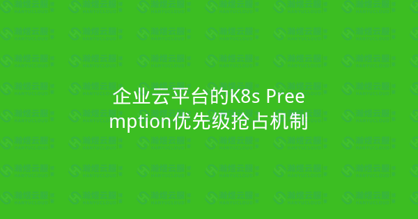 企业云平台的K8s Preemption优先级抢占机制-瀚煜云服
