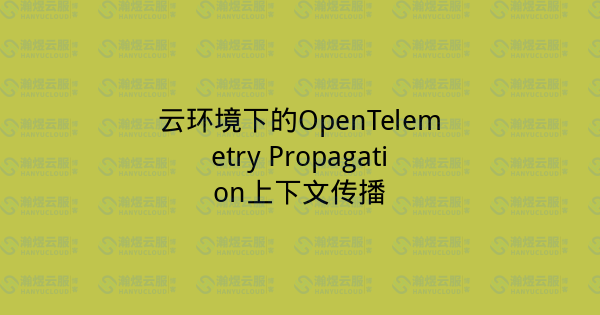 云环境下的OpenTelemetry Propagation上下文传播-瀚煜云服