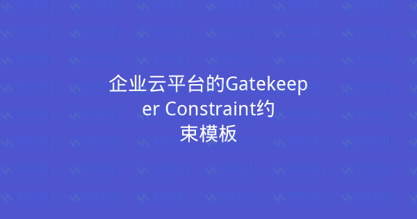 企业云平台的Gatekeeper Constraint约束模板-瀚煜云服