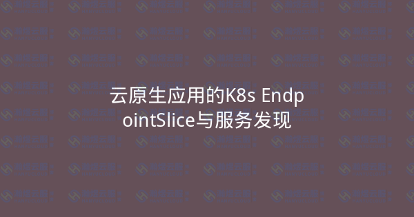 云原生应用的K8s EndpointSlice与服务发现-瀚煜云服