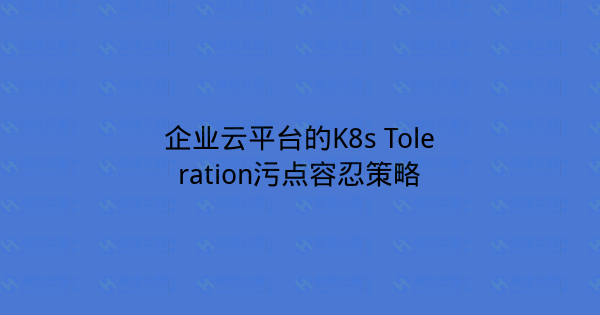 企业云平台的K8s Toleration污点容忍策略-瀚煜云服