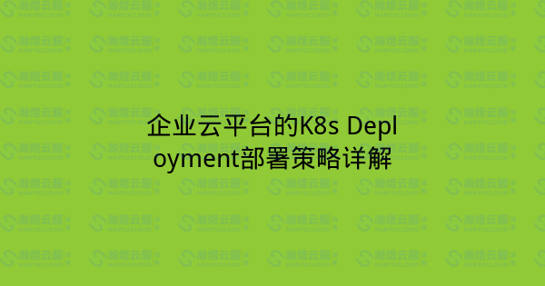 企业云平台的K8s Deployment部署策略详解-瀚煜云服
