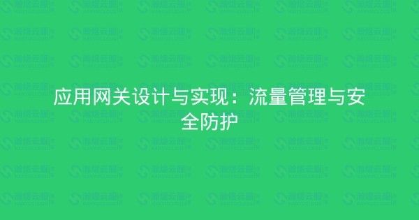 应用网关设计与实现：流量管理与安全防护-瀚煜云服