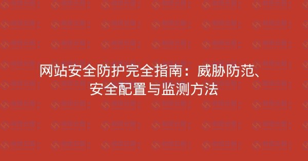 网站安全防护完全指南：威胁防范、安全配置与监测方法-瀚煜云服