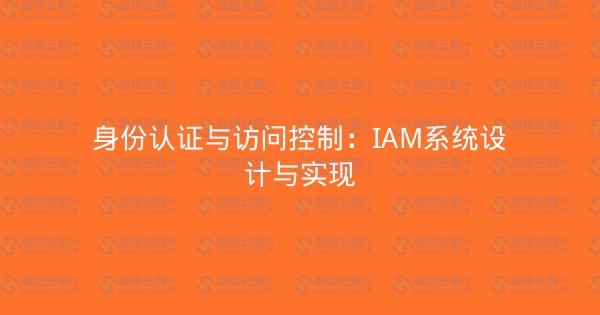 身份认证与访问控制:IAM系统设计与实现-瀚煜云服