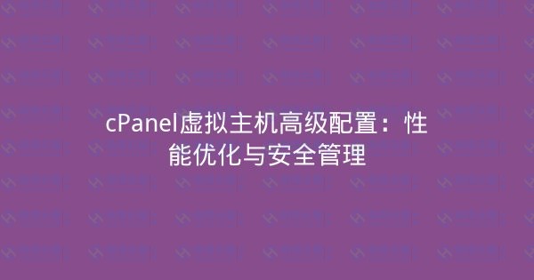 cPanel虚拟主机高级配置:性能优化与安全管理-瀚煜云服