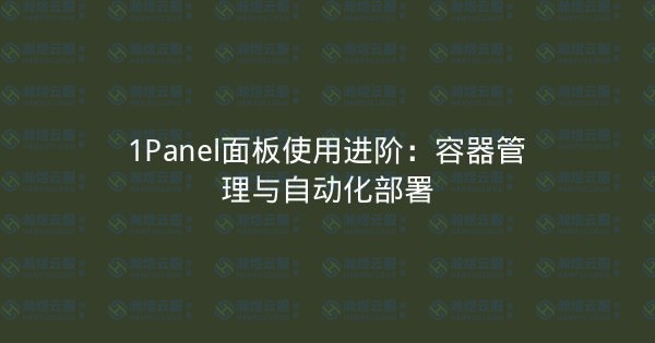 1Panel面板使用进阶:容器管理与自动化部署-瀚煜云服
